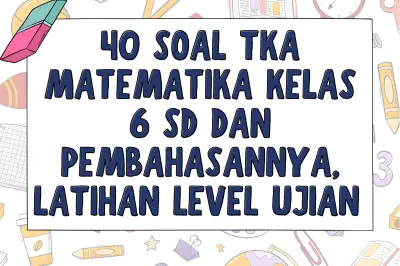 40 Soal TKA Matematika Kelas 6 SD dan Pembahasannya untuk Latihan Ujian