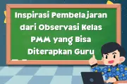 Inspirasi Pembelajaran dari Observasi Kelas PMM yang Bisa Diterapkan Guru